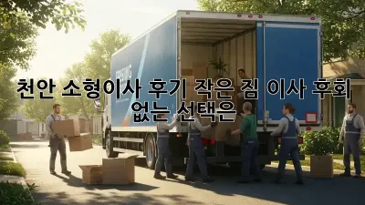 천안 소형이사 후기: 작은 짐 이사, 후회 없는 선택은?