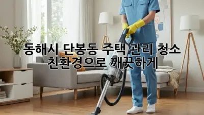동해시 단봉동 주택 관리 청소: 친환경으로 깨끗하게!